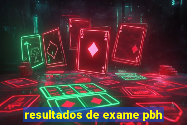 resultados de exame pbh